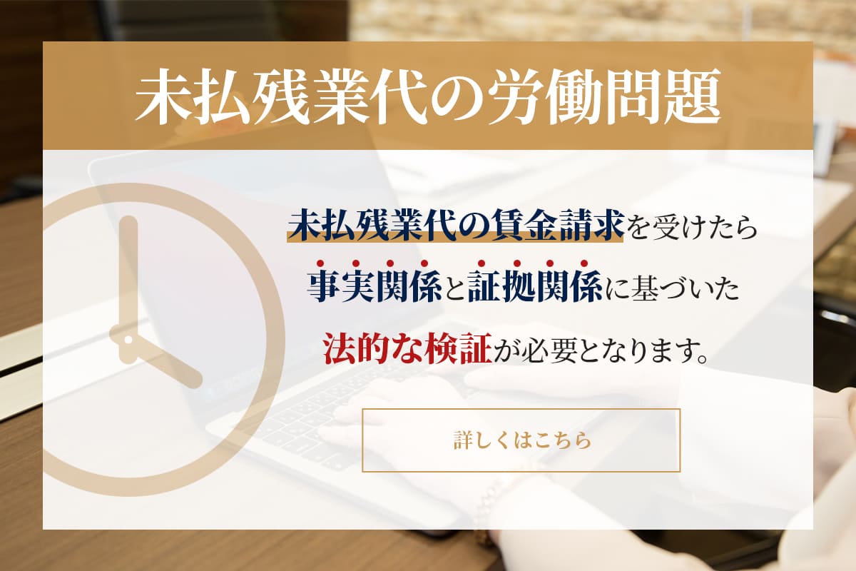 未払い残業代の労働問題　未払い残業代の賃金請求を受けたら事実関係と証拠関係に基づいた法的な検証が必要となります。