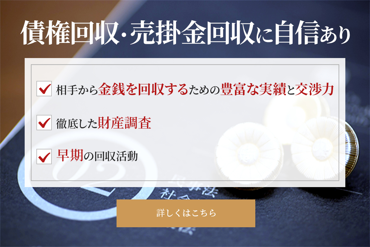 債権回収・売掛金回収に自信あり　・法的な判断能力　・相手から金銭を回収するための創造性と交渉力　・財産を調査する技術　・依頼者のためにできることをやる積極性